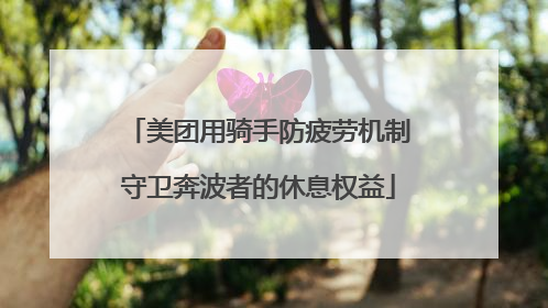 美团用骑手防疲劳机制守卫奔波者的休息权益