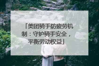 美团骑手防疲劳机制：守护骑手安全，平衡劳动权益