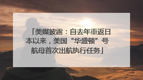 美媒披露：自去年重返日本以来，美国“华盛顿”号航母首次出航执行任务