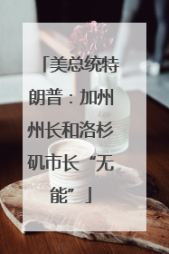 美总统特朗普：加州州长和洛杉矶市长“无能”