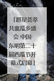 群星荟萃共襄瓜乡盛会 中国·东明第二十届西瓜节开幕式启幕