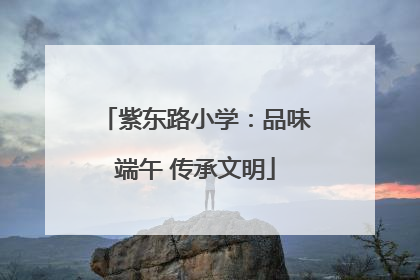 紫东路小学：品味端午 传承文明