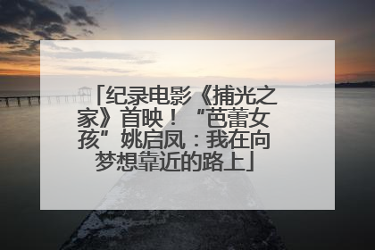 纪录电影《捕光之家》首映！“芭蕾女孩”姚启凤：我在向梦想靠近的路上