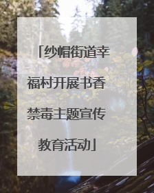 纱帽街道幸福村开展书香禁毒主题宣传教育活动