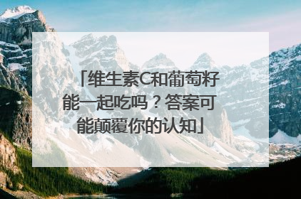 维生素C和葡萄籽能一起吃吗？答案可能颠覆你的认知