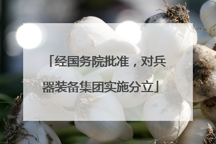 经国务院批准，对兵器装备集团实施分立