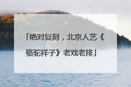 绝对复刻，北京人艺《骆驼祥子》老戏老排