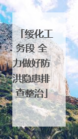 绥化工务段 全力做好防洪隐患排查整治