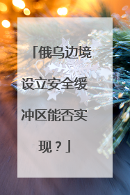 俄乌边境设立安全缓冲区能否实现？