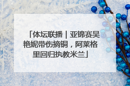 体坛联播｜亚锦赛吴艳妮带伤摘铜，阿莱格里回归执教米兰