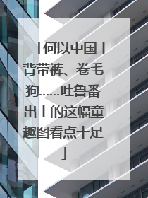 何以中国丨背带裤、卷毛狗……吐鲁番出土的这幅童趣图看点十足