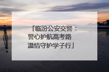 临汾公安交警：警心护航高考路 温情守护学子行