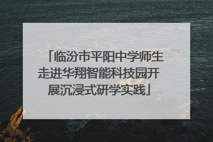 临汾市平阳中学师生走进华翔智能科技园开展沉浸式研学实践