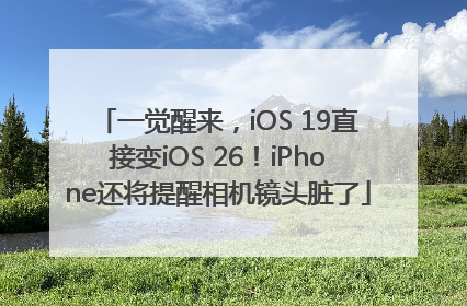 一觉醒来，iOS 19直接变iOS 26！iPhone还将提醒相机镜头脏了