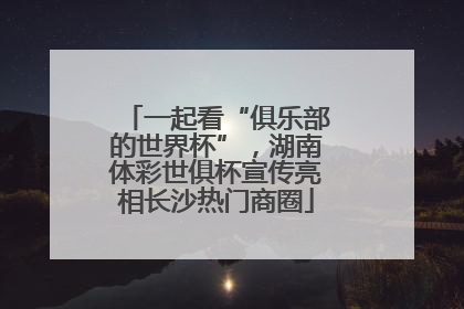 一起看“俱乐部的世界杯”，湖南体彩世俱杯宣传亮相长沙热门商圈