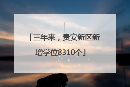 三年来，贵安新区新增学位8310个