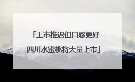 上市推迟但口感更好 四川水蜜桃将大量上市
