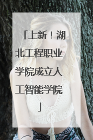 上新！湖北工程职业学院成立人工智能学院