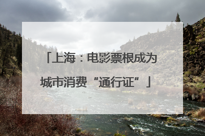 上海：电影票根成为城市消费“通行证”