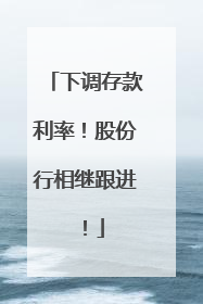 下调存款利率！股份行相继跟进！