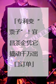 专利变“票子”！宜昌茶企凭它撬动千万出口订单