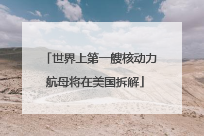 世界上第一艘核动力航母将在美国拆解