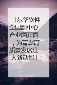 东华软件全国副中心产业园开园，为青岛高质量发展注入新动能