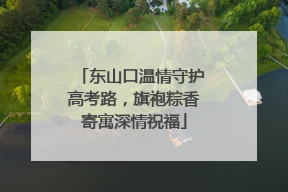 东山口温情守护高考路，旗袍粽香寄寓深情祝福