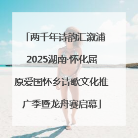 两千年诗韵汇溆浦 2025湖南·怀化屈原爱国怀乡诗歌文化推广季暨龙舟赛启幕