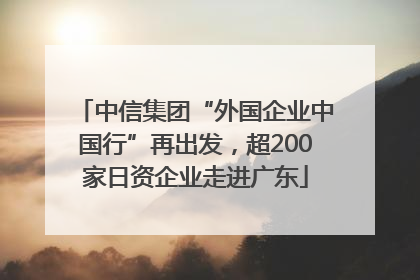 中信集团“外国企业中国行”再出发，超200家日资企业走进广东