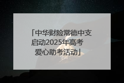 中华财险常德中支启动2025年高考爱心助考活动