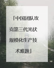 中国团队攻克第三代光伏规模化生产技术难题