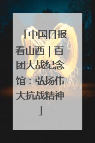 中国日报看山西｜百团大战纪念馆：弘扬伟大抗战精神