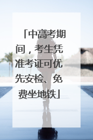 中高考期间，考生凭准考证可优先安检、免费坐地铁