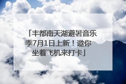 丰都南天湖避暑音乐季7月1日上新！邀你坐着飞机来打卡