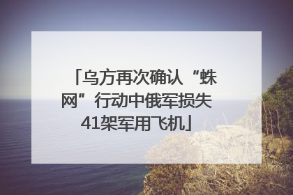 乌方再次确认“蛛网”行动中俄军损失41架军用飞机