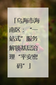 乌海市海南区：“一站式”服务解锁基层治理“平安密码”