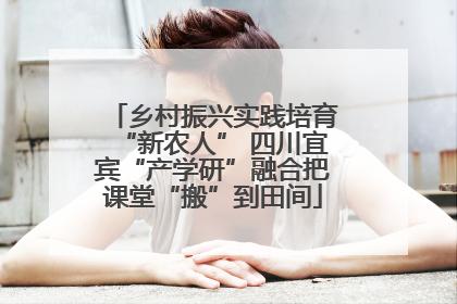 乡村振兴实践培育“新农人” 四川宜宾“产学研”融合把课堂“搬”到田间