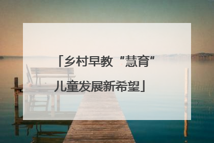 乡村早教“慧育”儿童发展新希望