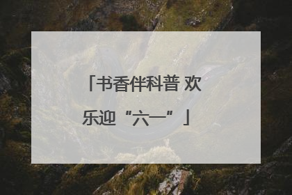 书香伴科普 欢乐迎“六一”