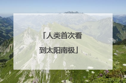 人类首次看到太阳南极