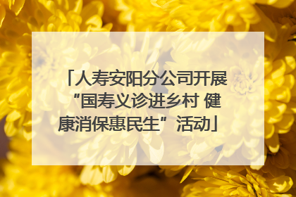 人寿安阳分公司开展“国寿义诊进乡村 健康消保惠民生”活动