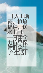 人工增雨、抢墒播种、送水上门——甘肃全力抗旱保障群众生产生活