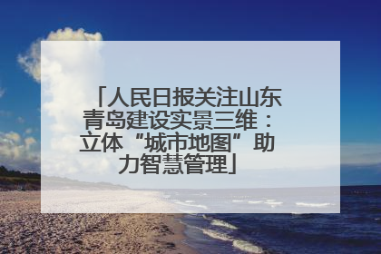人民日报关注山东青岛建设实景三维：立体“城市地图”助力智慧管理