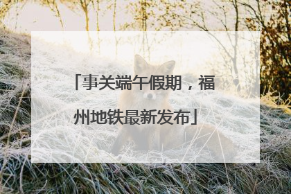 事关端午假期，福州地铁最新发布