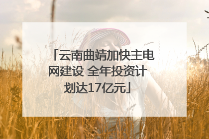 云南曲靖加快主电网建设 全年投资计划达17亿元