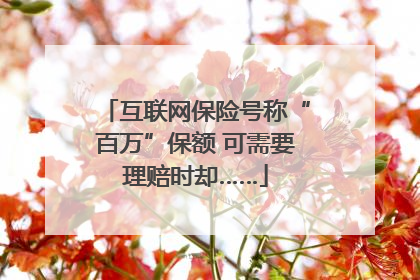 互联网保险号称“百万”保额 可需要理赔时却……