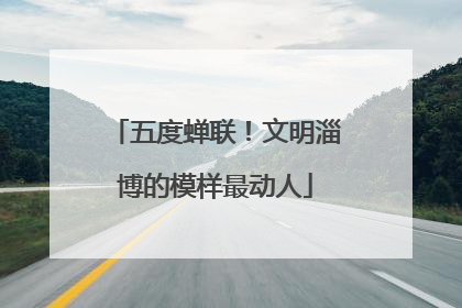 五度蝉联！文明淄博的模样最动人