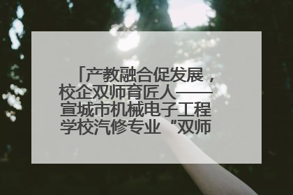 产教融合促发展，校企双师育匠人——宣城市机械电子工程学校汽修专业“双师”教学月活动收官