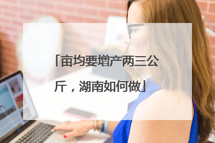 亩均要增产两三公斤，湖南如何做